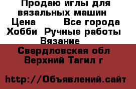 Продаю иглы для вязальных машин › Цена ­ 15 - Все города Хобби. Ручные работы » Вязание   . Свердловская обл.,Верхний Тагил г.